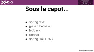 #backdaybyxebia
Sous le capot...
●  spring mvc
●  jpa + hibernate
●  logback
●  tomcat
●  spring HATEOAS
 