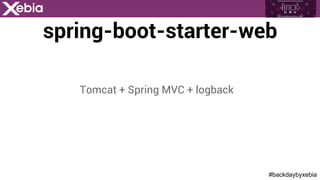 #backdaybyxebia
spring-boot-starter-web
Tomcat + Spring MVC + logback
 
