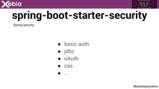 #backdaybyxebia
spring-boot-starter-security
●  basic auth
●  jdbc
●  oAuth
●  cas
●  ...
Spring security
 