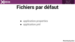 #backdaybyxebia
Fichiers par défaut
●  application.properties
●  application.yml
 