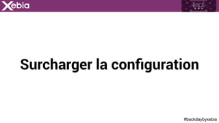 #backdaybyxebia
Surcharger la conﬁguration
 