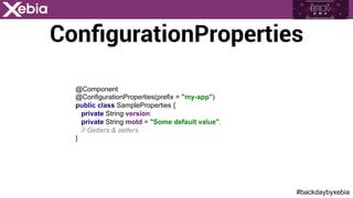 #backdaybyxebia
ConﬁgurationProperties
@Component
@ConfigurationProperties(prefix = "my-app")
public class SampleProperties {
private String version;
private String motd = "Some default value";
// Getters & setters
}
 