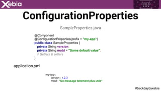 #backdaybyxebia
ConﬁgurationProperties
@Component
@ConfigurationProperties(prefix = "my-app")
public class SampleProperties {
private String version;
private String motd = "Some default value";
// Getters & setters
}
SampleProperties.java
application.yml
my-app :
version : 1.2.3
motd : "Un message tellement plus utile"
 