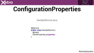 #backdaybyxebia
ConﬁgurationProperties
@Service
public class SampleService {
@Inject
ClientProperties properties;
}
SampleService.java
 