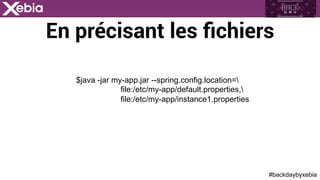 #backdaybyxebia
En précisant les ﬁchiers
$java -jar my-app.jar --spring.config.location=
file:/etc/my-app/default.properties,
file:/etc/my-app/instance1.properties
 