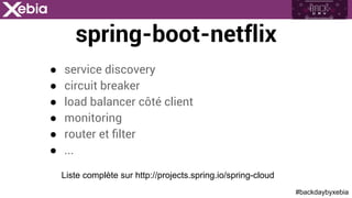 #backdaybyxebia
spring-boot-netflix
●  service discovery
●  circuit breaker
●  load balancer côté client
●  monitoring
●  router et ﬁlter
●  ...
Liste complète sur http://projects.spring.io/spring-cloud
 