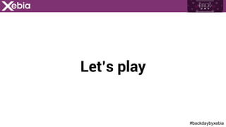 #backdaybyxebia
Let’s play
 