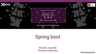 #backdaybyxebia
Nicolas Jozwiak
Thomas Auffredou
Construire le SI de demain
Spring boot
 