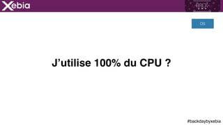 #backdaybyxebia
J’utilise 100% du CPU ?
OS
 