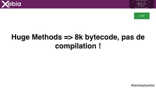#backdaybyxebia
Huge Methods => 8k bytecode, pas de
compilation !
JVM
 