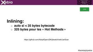 #backdaybyxebia
Inlining:
auto si < 35 bytes bytecode
325 bytes pour les « Hot Methods »
JVM
https://github.com/AdoptOpenJDK/jitwatch/wiki/JarScan
 