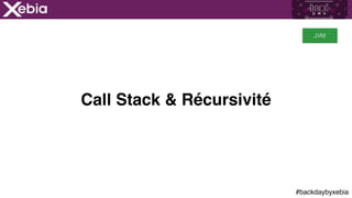 #backdaybyxebia
Call Stack & Récursivité
JVM
 