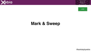 #backdaybyxebia
Mark & Sweep
JVM
 