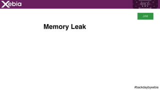 #backdaybyxebia
Memory Leak
JVM
 
