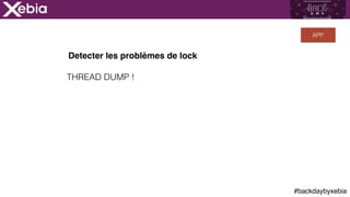 #backdaybyxebia
Detecter les problèmes de lock
THREAD DUMP !
APP
 