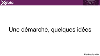 #backdaybyxebia
Une démarche, quelques idées
 