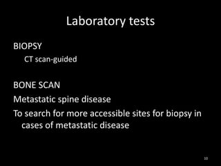 Laboratory tests
BIOPSY
CT scan-guided
BONE SCAN
Metastatic spine disease
To search for more accessible sites for biopsy in
cases of metastatic disease
10
 