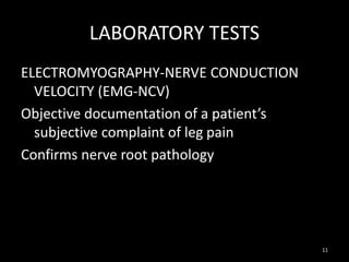 LABORATORY TESTS
ELECTROMYOGRAPHY-NERVE CONDUCTION
VELOCITY (EMG-NCV)
Objective documentation of a patient’s
subjective complaint of leg pain
Confirms nerve root pathology
11
 