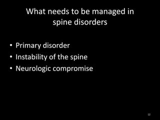 What needs to be managed in
spine disorders
• Primary disorder
• Instability of the spine
• Neurologic compromise
12
 