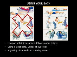 USING YOUR BACK
• Lying on a flat firm surface. Pillows under thighs.
• Using a stepboard. Mirror at eye level.
• Adjusting distance from steering wheel.
 