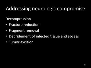 Addressing neurologic compromise
Decompression
• Fracture reduction
• Fragment removal
• Debridement of infected tissue and abcess
• Tumor excision
26
 