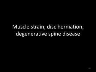 Muscle strain, disc herniation,
degenerative spine disease
42
 