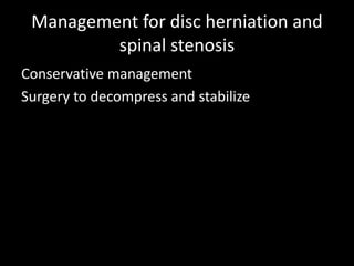 Management for disc herniation and
spinal stenosis
Conservative management
Surgery to decompress and stabilize
 