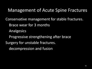Conservative management for stable fractures.
Brace wear for 3 months
Analgesics
Progressive strengthening after brace
Surgery for unstable fractures.
decompression and fusion
70
Management of Acute Spine Fractures
 