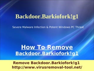 Backdoor.Barkiofork!g1
Severe Malware Infection & Potent Windows PC Threat




      How To Remove
  Backdoor.Barkiofork!g1
Remove Backdoor.Barkiofork!g1
http://www.virusremoval-tool.net/
 