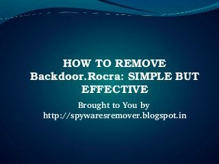 HOW TO REMOVE 
Backdoor.Rocra: SIMPLE BUT 
        EFFECTIVE
           Brought to You by 
  http://spywaresremover.blogspot.in
 