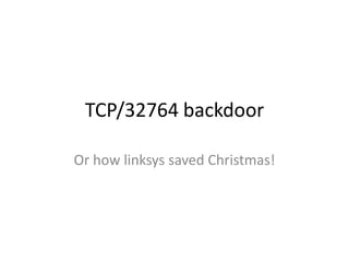 TCP/32764 backdoor
Or how linksys saved Christmas!

 