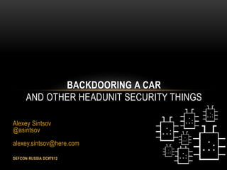 Alexey Sintsov
@asintsov
alexey.sintsov@here.com
DEFCON RUSSIA DC#7812
BACKDOORING A CAR
AND OTHER HEADUNIT SECURITY THINGS
 