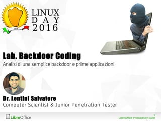 1
LibreOffice Productivity Suite
Dr. Lentini Salvatore
Computer Scientist & Junior Penetration Tester
Lab. Backdoor Coding
Analisi di una semplice backdoor e prime applicazioni
 