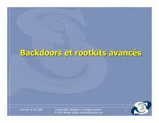 Infosec2002: Backdoors et rootkits avancés
© 2002 Nicolas Dubée, ndubee@secway.com
mercredi 15 mai 2002 1
BackdoorsBackdoors etet rootkitsrootkits avancésavancés
 