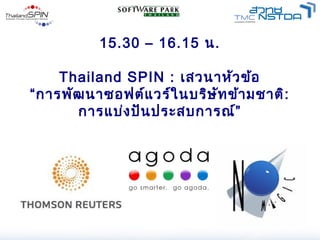 15.30 – 16.15 น.

    Thailand SPIN : เสวนาหัว ข้อ
“การพัฒ นาซอฟต์แ วร์ใ นบริษ ัท ข้า มชาติ:
      การแบ่ง ปัน ประสบการณ์”
 