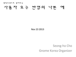 뒷북요정으로 알아보는

사용자 요구 반영의 나쁜 예

Nov 23 2013

Seong-ho Cho
Gnome Korea Organizer

 