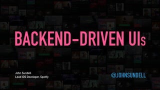 @JOHNSUNDELL
BACKEND-DRIVEN UIS
John Sundell
Lead iOS Developer, Spotify
 