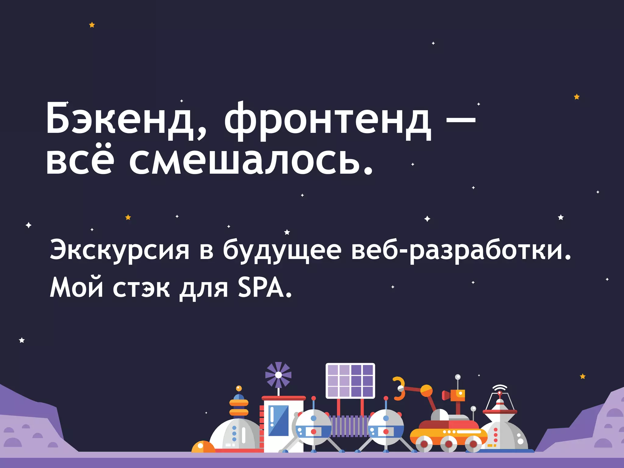 Бэкенд, фронтенд —
всё смешалось.
Экскурсия в будущее веб-разработки.
Мой стэк для SPA.
 