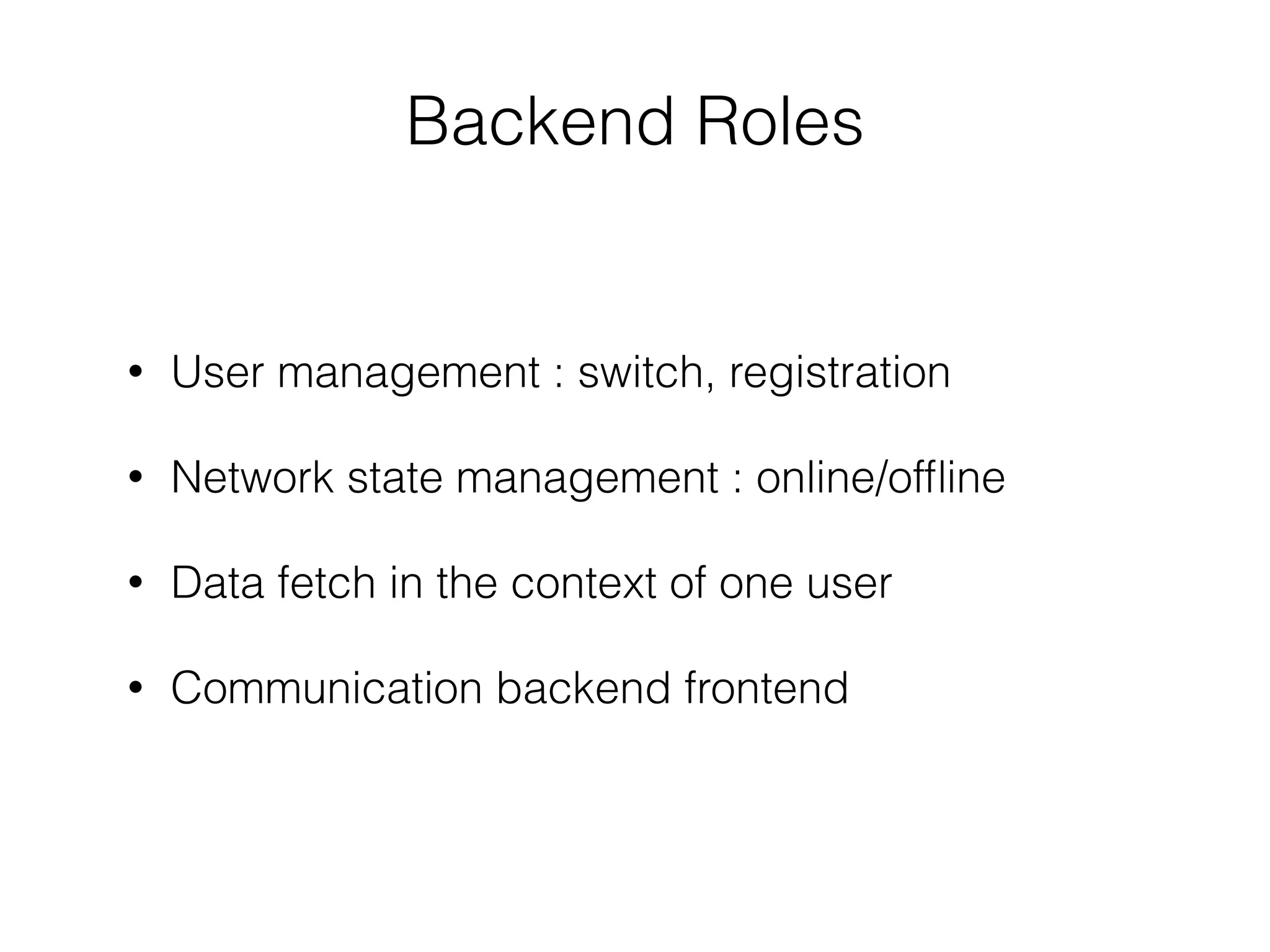 Backend Roles
!
• User management : switch, registration
• Network state management : online/ofﬂine
• Data fetch in the context of one user
• Communication backend frontend
 