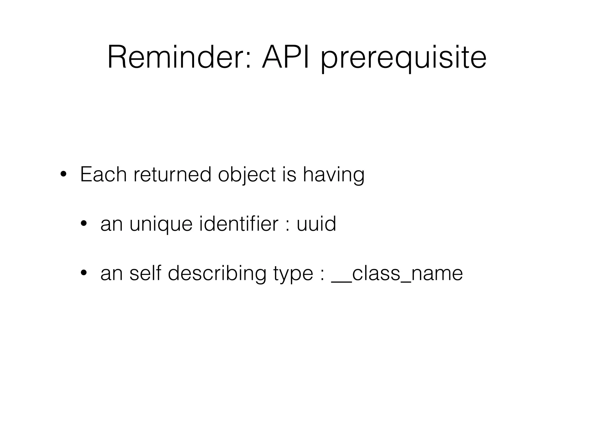Reminder: API prerequisite
!
• Each returned object is having
• an unique identiﬁer : uuid
• an self describing type : __class_name
 