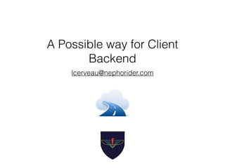 A Possible way for Client
Backend
lcerveau@nephorider.com
 
