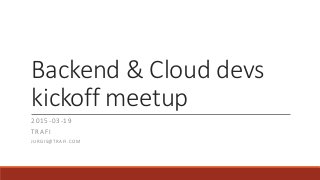 Backend & Cloud devs
kickoff meetup
2015-03-19
TRAFI
JURGIS@TRAFI.COM
 