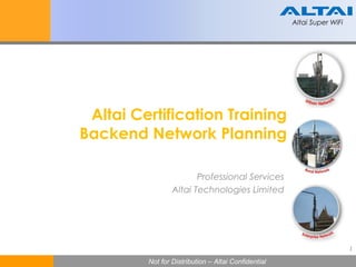 Altai Super WiFi
1
Not for Distribution – Altai ConfidentialNot for Distribution – Altai Confidential
Altai Super WiFi
Altai Certification Training
Backend Network Planning
Professional Services
Altai Technologies Limited
 