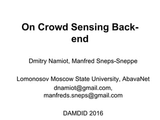 On Crowd Sensing Back-
end
Dmitry Namiot, Manfred Sneps-Sneppe
Lomonosov Moscow State University, AbavaNet
dnamiot@gmail.com,
manfreds.sneps@gmail.com
DAMDID 2016
 