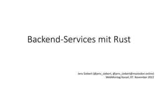 Backend-Services mit Rust
Jens Siebert (@jens_siebert, @jens_siebert@mastodon.online)
WebMontag Kassel, 07. November 2022
 