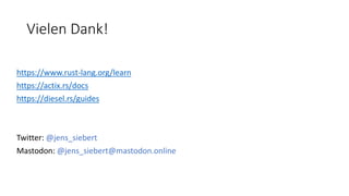 Vielen Dank!
https://www.rust-lang.org/learn
https://actix.rs/docs
https://diesel.rs/guides
Twitter: @jens_siebert
Mastodon: @jens_siebert@mastodon.online
 