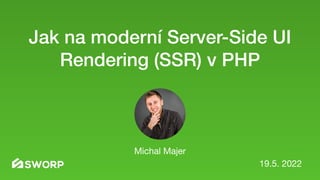 Jak na moderní Server-Side UI
Rendering (SSR) v PHP
Michal Majer
19.5. 2022
 