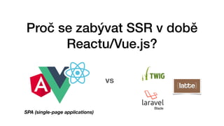 Proč se zabývat SSR v době
Reactu/Vue.js?
vs
Blade
SPA (single-page applications)
 