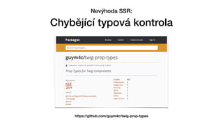 Nevýhoda SSR:


Chybějící typová kontrola
https://github.com/guym4c/twig-prop-types
 