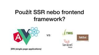 Použít SSR nebo frontend
framework?
vs
Blade
SPA (single-page applications)
 